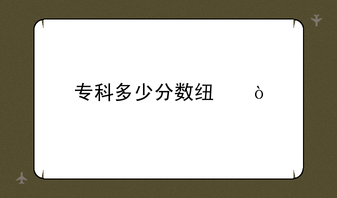 专科多少分数线？