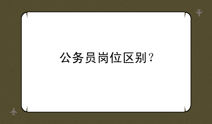 公务员岗位区别？