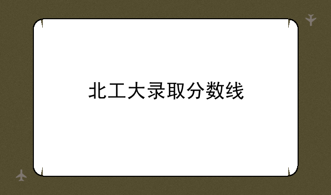 北工大录取分数线