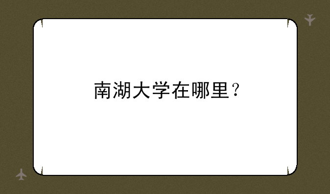 南湖大学在哪里？