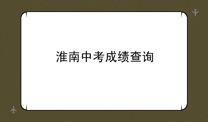 淮南中考成绩查询