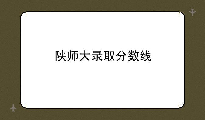 陕师大录取分数线