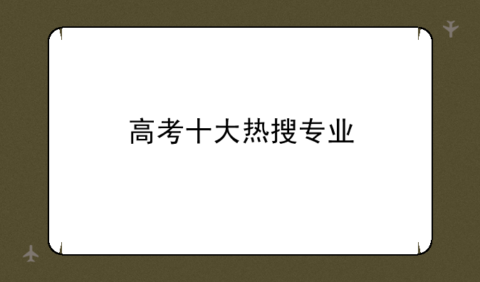 高考十大热搜专业
