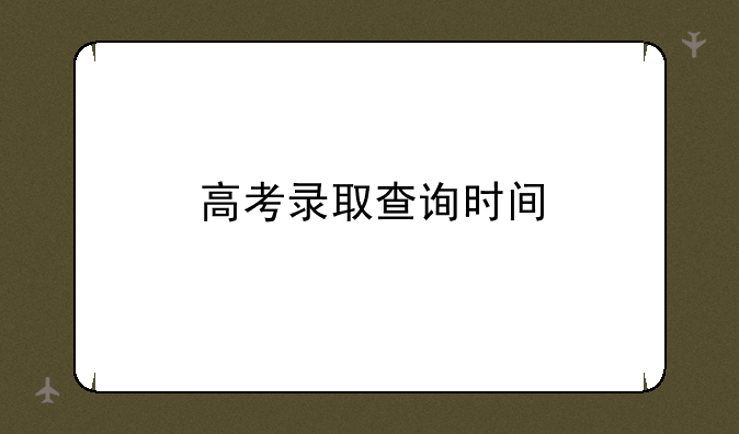 高考录取查询时间