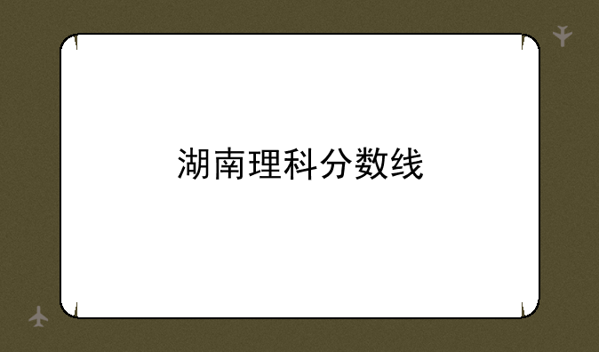 湖南理科分数线