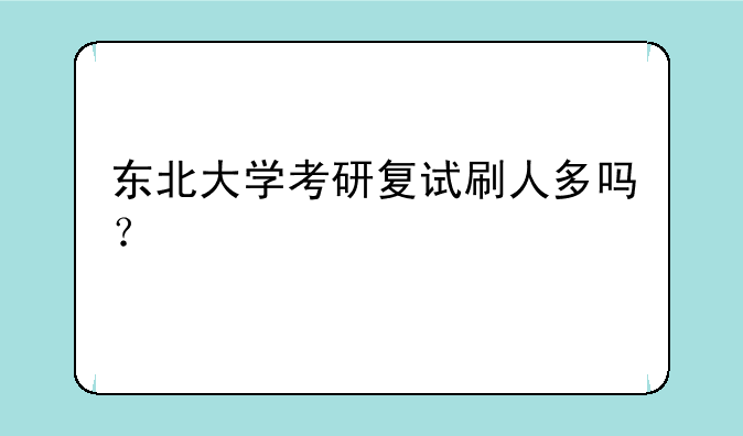东北大学考研复试刷人多吗？