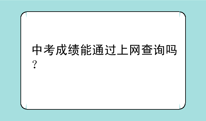 中考成绩能通过上网查询吗？