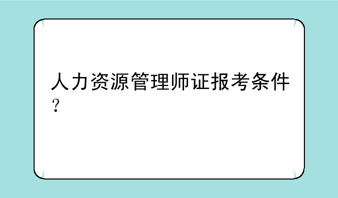 人力资源管理师证报考条件？