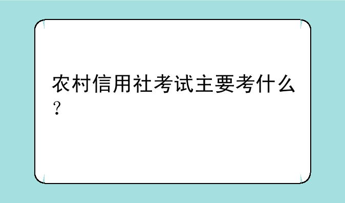 农村信用社考试主要考什么？