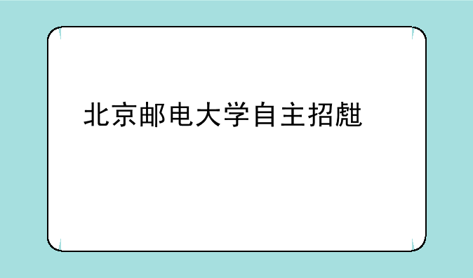 北京邮电大学自主招生考什么