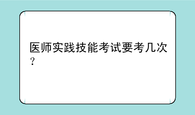 医师实践技能考试要考几次？