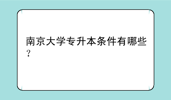 南京大学专升本条件有哪些？