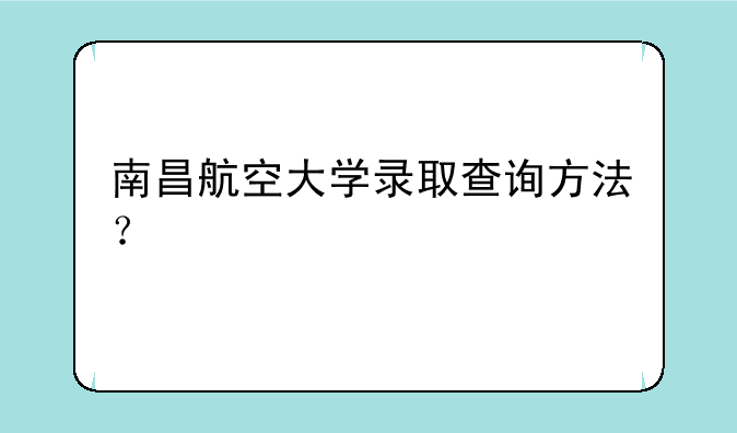 南昌航空大学录取查询方法？