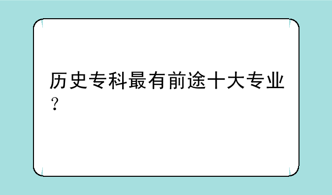 历史专科最有前途十大专业？