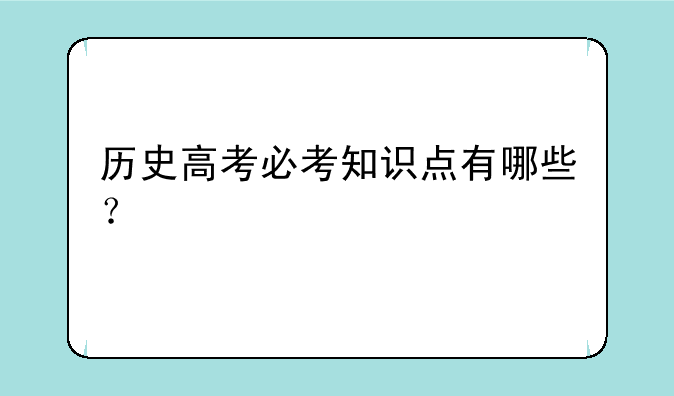 历史高考必考知识点有哪些？