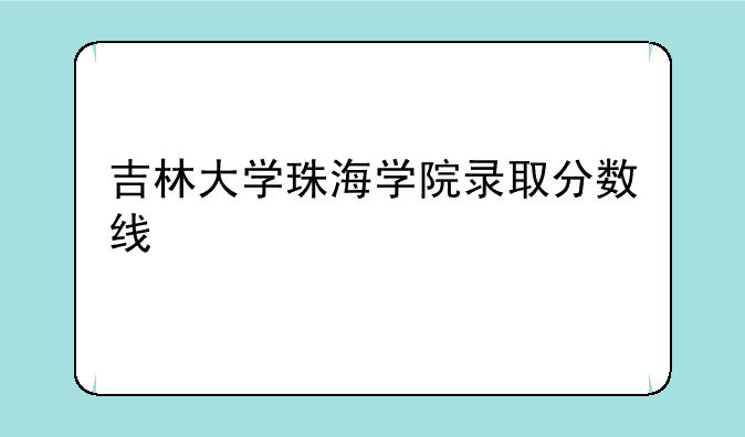 吉林大学珠海学院录取分数线