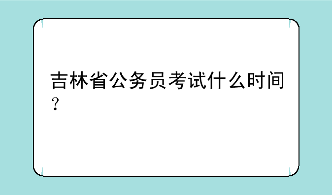 吉林省公务员考试什么时间？