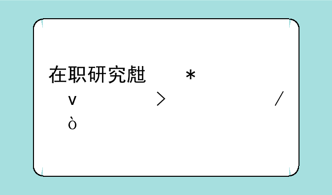 在职研究生报考条件及流程？