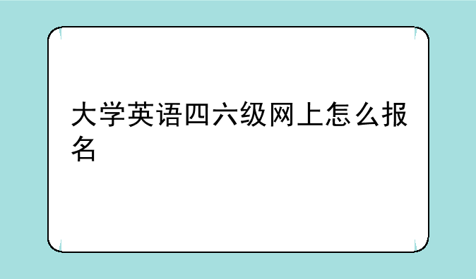 大学英语四六级网上怎么报名