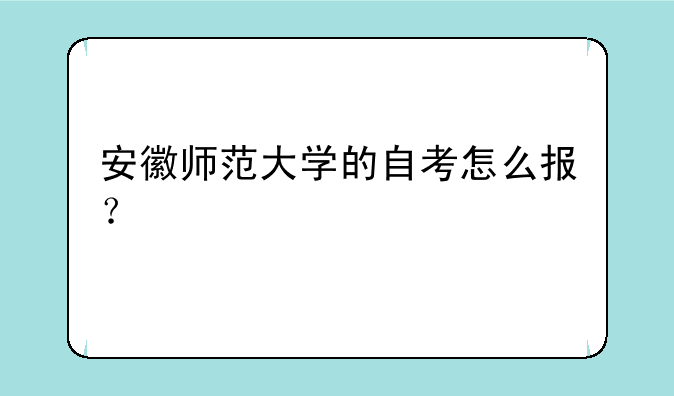 安徽师范大学的自考怎么报？