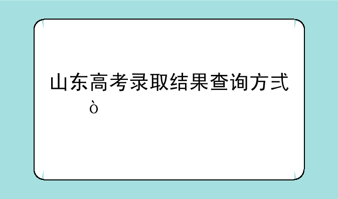 山东高考录取结果查询方式？