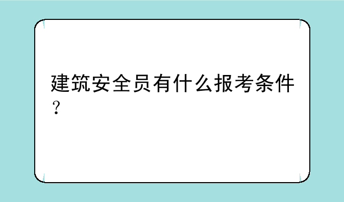 建筑安全员有什么报考条件？