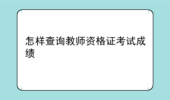 怎样查询教师资格证考试成绩