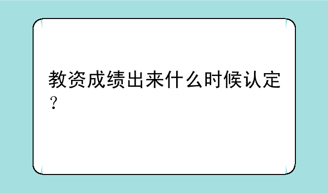 教资成绩出来什么时候认定？