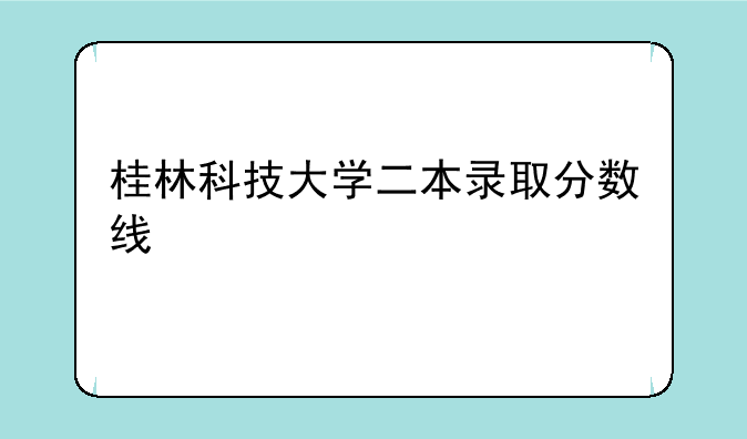 桂林科技大学二本录取分数线