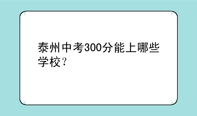 泰州中考300分能上哪些学校？