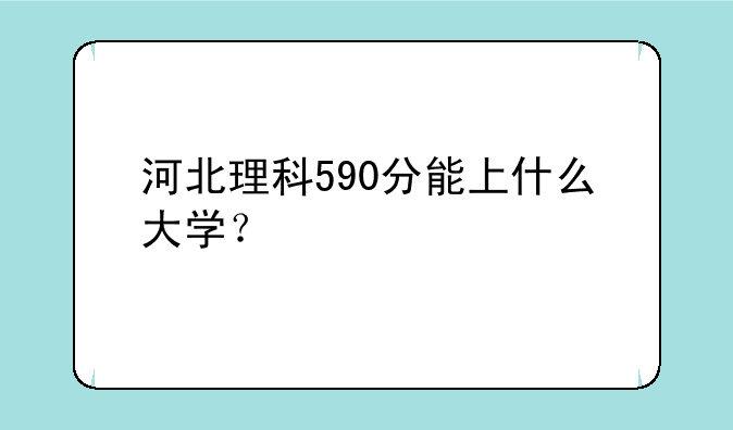 河北理科590分能上什么大学？