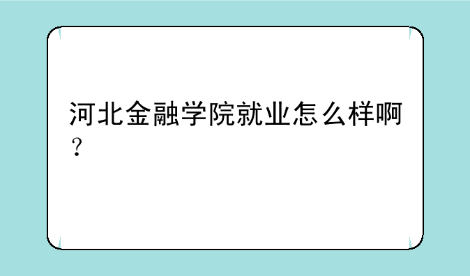 河北金融学院就业怎么样啊？