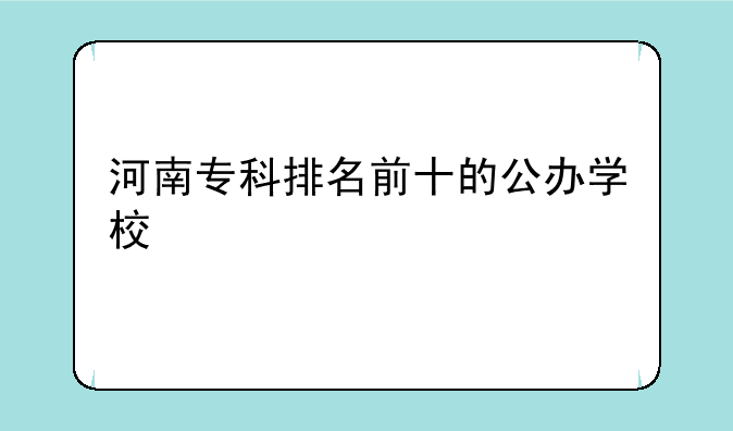 河南专科排名前十的公办学校