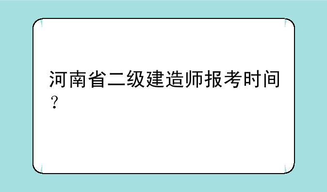 河南省二级建造师报考时间？