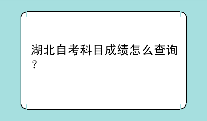 湖北自考科目成绩怎么查询？