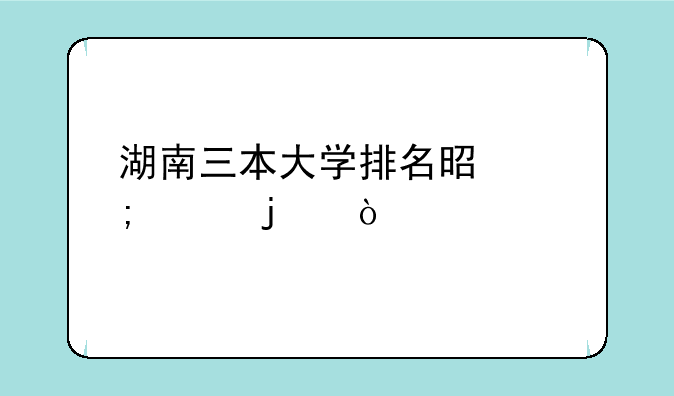 湖南三本大学排名是怎样的？