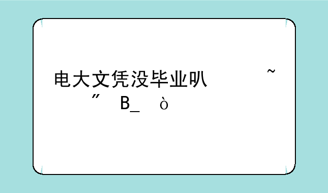 电大文凭没毕业可以查到吗？