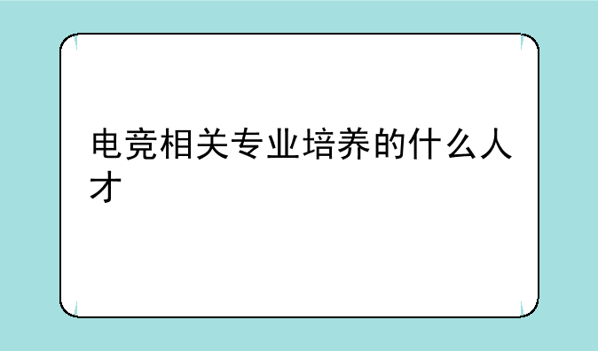 电竞相关专业培养的什么人才