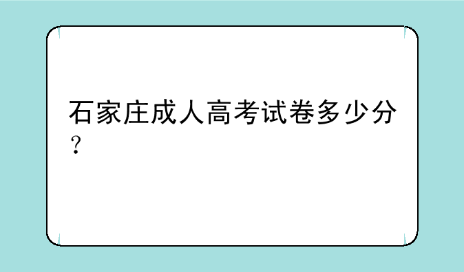石家庄成人高考试卷多少分？