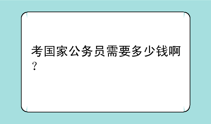 考国家公务员需要多少钱啊？