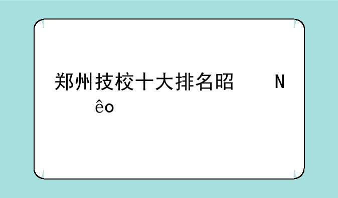 郑州技校十大排名是哪些学校