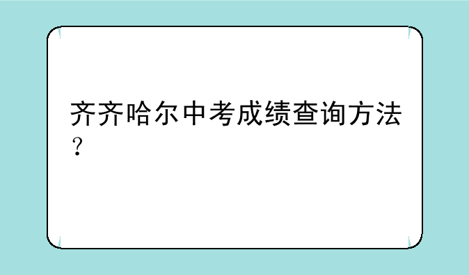 齐齐哈尔中考成绩查询方法？