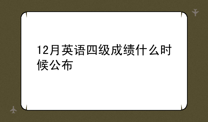 12月英语四级成绩什么时候公布