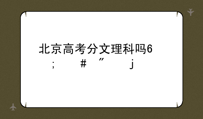北京高考分文理科吗?怎么分的?