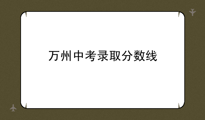万州中考录取分数线