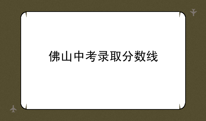 佛山中考录取分数线