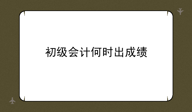 初级会计何时出成绩