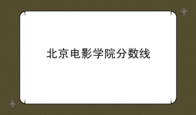 北京电影学院分数线