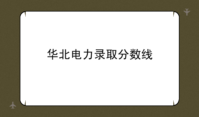 华北电力录取分数线