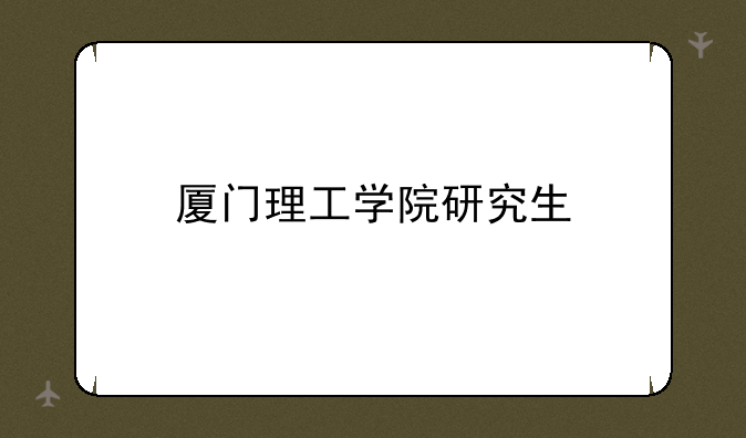 厦门理工学院研究生